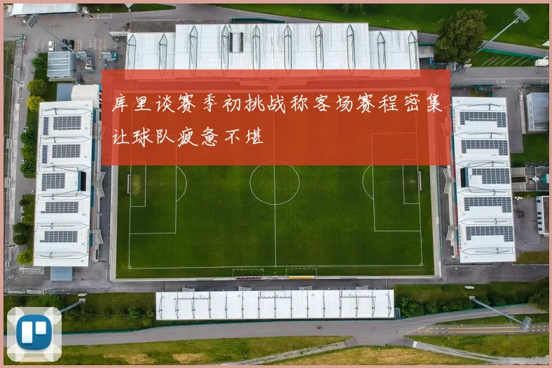 库里谈赛季初挑战称客场赛程密集让球队疲惫不堪