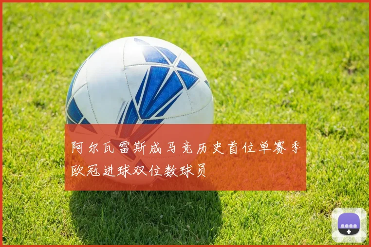 阿尔瓦雷斯成马竞历史首位单赛季欧冠进球双位数球员