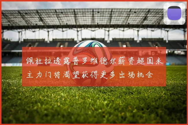 佩杜拉透露普罗维德尔薪资超国米主力门将渴望获得更多出场机会