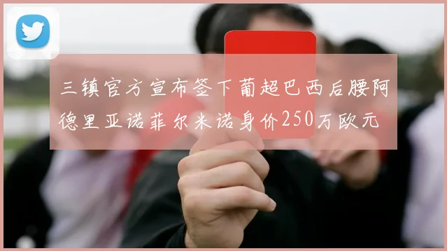 三镇官方宣布签下葡超巴西后腰阿德里亚诺菲尔米诺身价250万欧元