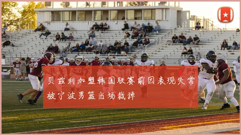 贝兹利加盟韩国联赛前因表现失常被宁波男篮当场裁掉