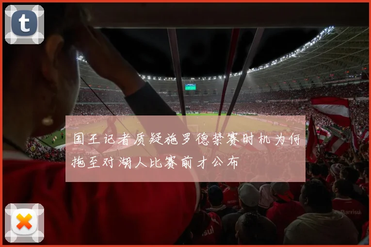 国王记者质疑施罗德禁赛时机为何拖至对湖人比赛前才公布
