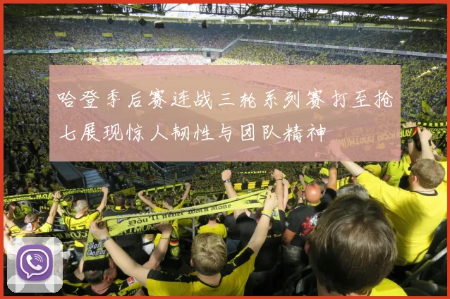 哈登季后赛连战三轮系列赛打至抢七展现惊人韧性与团队精神
