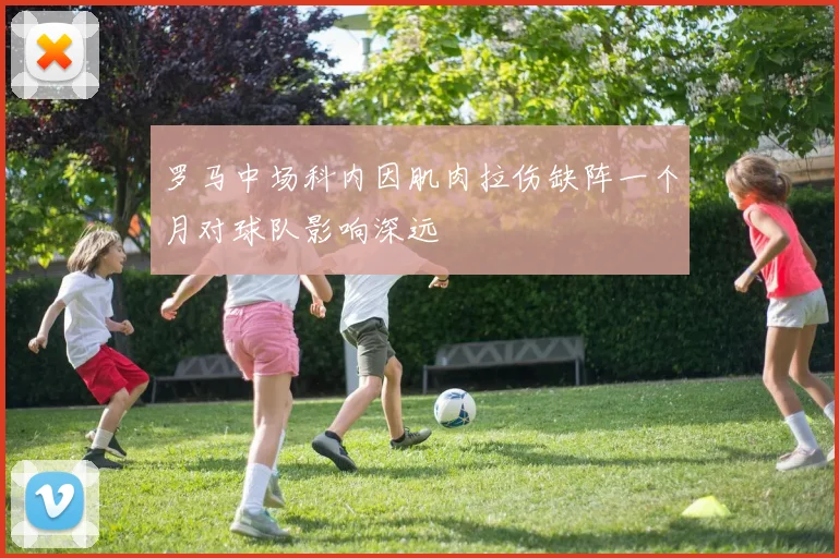 罗马中场科内因肌肉拉伤缺阵一个月对球队影响深远